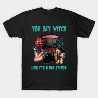 You Say Witch Like It's a Bad Things T-Shirt